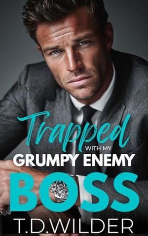 Trapped With My Grumpy Enemy Boss: A Forced Proximity, Forbidden Workplace Romance by T.D. Wilder