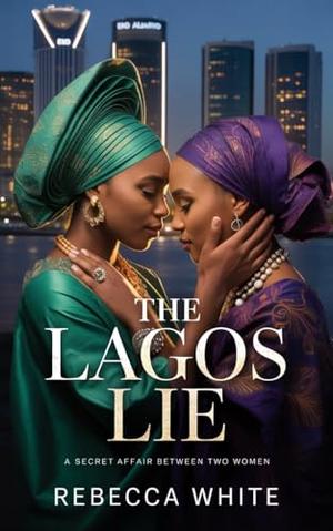 The Lagos Lie: A secret affair between two women by Rebecca White