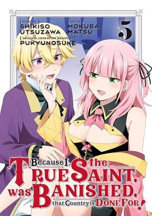Because I, the True Saint, was Banished, that Country is Done For! Vol. 5 (Because I, the True Saint, was Banished, that Country is Done For!  (manga) #5) by Shikiso Utsuzawa, Mokuba Matsu