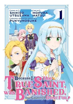 Because I, the True Saint, was Banished, that Country is Done For! Vol. 1 (Because I, the True Saint, was Banished, that Country is Done For!  (manga) #1) by Shikiso Utsuzawa, Mokuba Matsu
