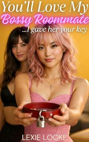 You'll Love My Bossy Roommate...I Gave Her Your Key: An FFM Romance of Femdom Keyholder Chastity, Female Led Relationship and Locked Surrender by Lexie Locke