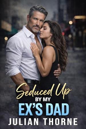 Seduced Up by My Ex’s Dad: A Contemporary Age-Gap Romance About Forbidden Attraction, Emotional Boundaries, and Two Adults Facing an Irresistible Connection by Julian Thorne