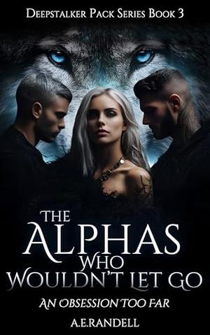 The Alphas Who Wouldn't Let Go: An Obsession Too Far by A E Randell