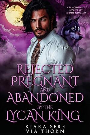 Rejected, Pregnant and Abandoned by the Lycan King: A Rejected Mate Secret Baby Shifter Romance (Forbidden Alpha Kings #135)