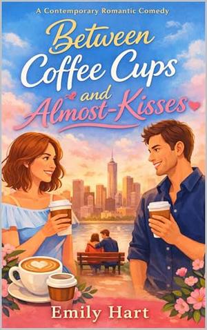 Between Coffee Cups and Almost-Kisses by Emily Hart