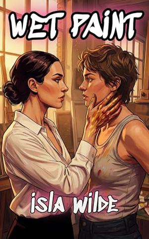 Wet Paint: A Steamy Sapphic Workplace Romance by Isla Wilde