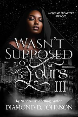 Wasn't Supposed To Be Yours 3: A Free Me From You Spin Off by Diamond D. Johnson