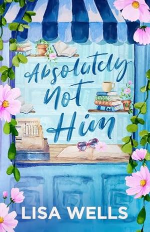 Absolutely Not Him by Lisa Wells