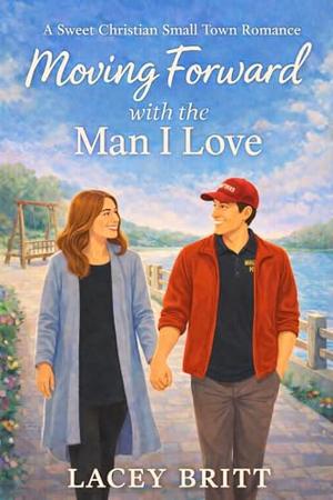 Moving Forward with the Man I Love: A Sweet Christian Small Town Romance by Lacey Britt