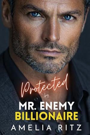 Protected by Mr. Enemy Billionaire: An Enemies-to-Lovers Single Dad Romance by Amelia Ritz