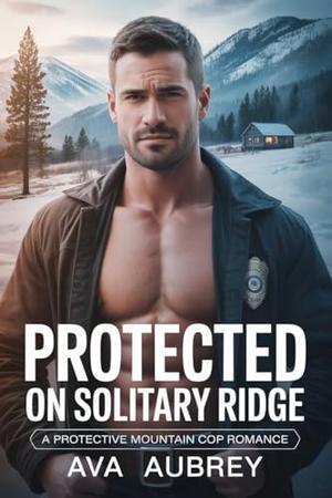 Protected On Solitary Ridge: A Protective Mountain Cop Romance by Ava Aubrey
