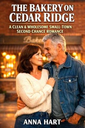 THE BAKERY ON CEDAR RIDGE: A Clean & Wholesome Small-Town Second Chance Romance by Anna Hart