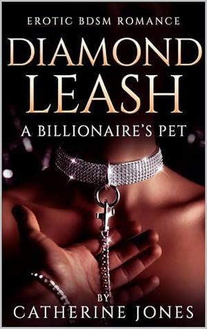 Diamond Leash: A Billionaire's Pet: BDSM Erotic Romance with Pet Play, Collar & Leash Training, and Absolute Surrender by Catherine Jones
