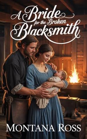 A Bride for the Broken Blacksmith: Historical Western Romance by Montana Ross