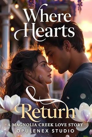 Where Hearts Return: A Magnolia Creek Love Story: A Second-Chance Small-Town Romance of Forgiveness, Healing, and Coming Home by Opulenex Studio
