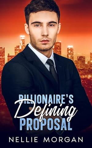 Billionaire's Defining Proposal: A Second Chance Enemies to Lovers romance by Nellie Morgan