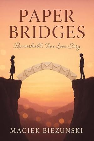 Paper Ridgis Paper Bridges : Remarkable True Love Story by Maciek Biezunski