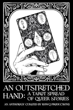 An Outstretched Hand: A Tarot Spread of Queer Stories by R K Ashwick, Tess Carletta, Carolina Cruz