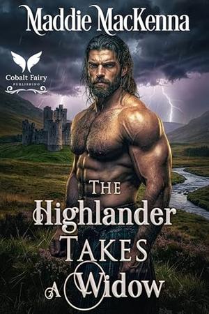 The Highlander Takes a Widow: A Scottish Medieval Historical Romance by Maddie MacKenna