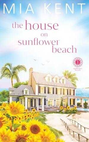 The House on Sunflower Beach by Mia Kent