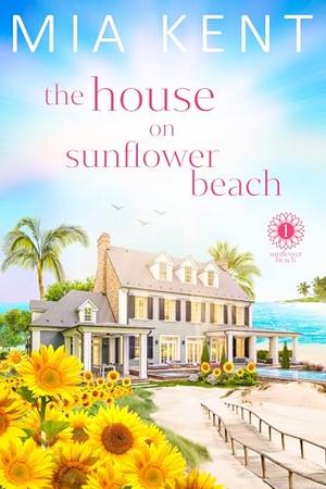 The House on Sunflower Beach by Mia Kent