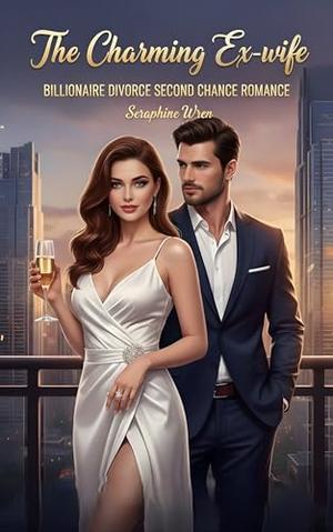 The Charming Ex-wife: Billionaire Divorce Second Chance Romance by Seraphine Wren