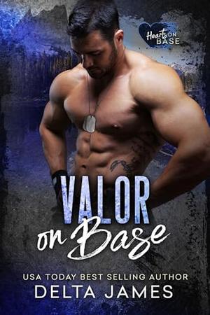 Valor on Base: A Steamy Military Romantic Suspense by Delta James