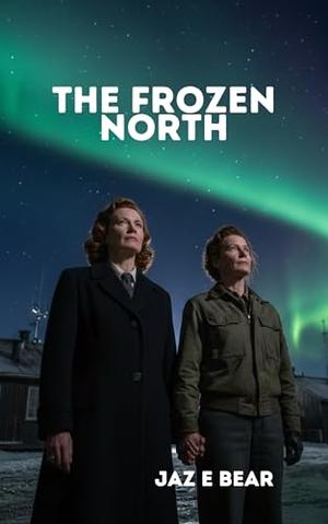 The Frozen North: A Cold War–Era Sapphic Romance of Love, Survival, and Resistance by Jaz E Bear