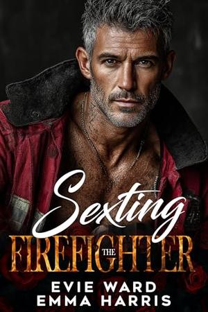 Sexting the Firefighter: A Single Dad Second-Chance Romance by Evie Ward, Emma Harris
