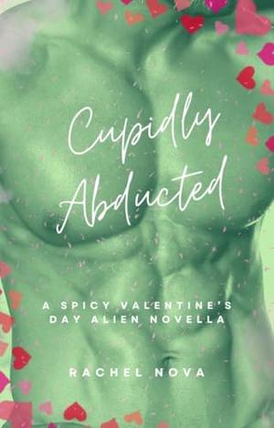 Cupidly Abducted: A Spicy Valentine's Day Alien Novella by Rachel Nova