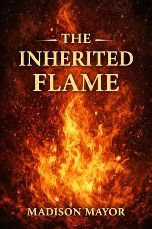 The Inherited Flame by Madison Mayor