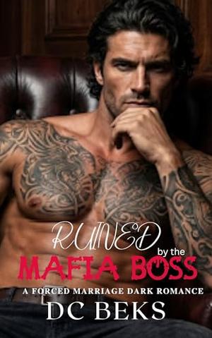 Ruined by the Mafia Boss: A Forced Marriage Dark Romance by DC BEKS