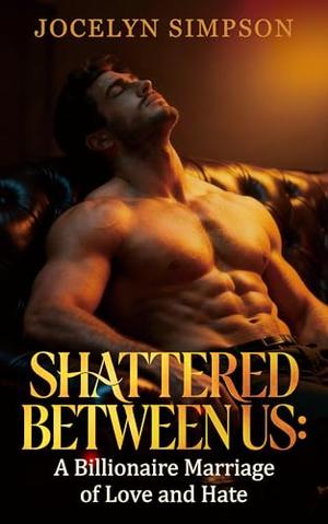 Shattered Between Us: A Billionaire Marriage of Love and Hate by Jocelyn Simpson