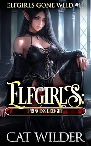Elfgirls: Princess Delight: Elfgirls Gone Wild #11 by Cat Wilder