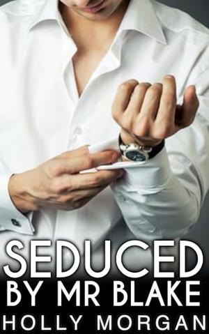 Seduced By Mr Blake: [A spicy short story of forbidden age gap romance & kinky fantasy made real!] by Holly Morgan