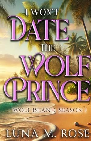 I Won't Date the Wolf Prince: Season 1 by Luna M. Rose