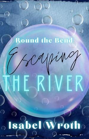 Round The Bend: Escaping The River by Isabel Wroth
