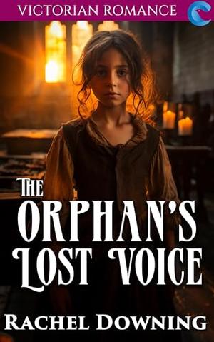 The Orphan's Lost Voice: Victorian Romance by Rachel Downing