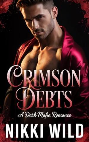 CRIMSON DEBTS: A Dark Mafia Romance by Nikki Wild