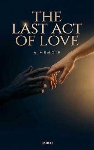 The Last Act of Love : A Memoir of Toxic Love by Pablo Henrique Almeida Coelho