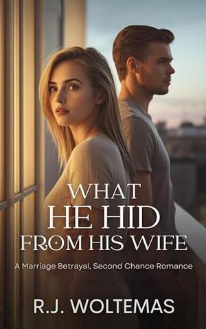 What He Hid From His Wife: A Marriage Betrayal, Second Chance Romance by R.J. Woltemas