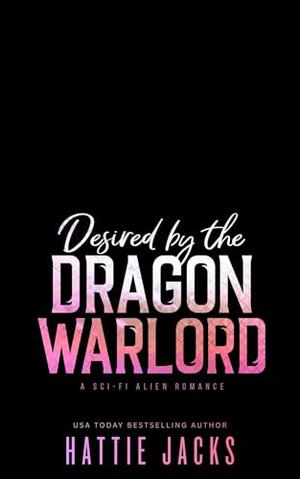 Desired by the Dragon Warlord: A Sci-Fi Alien Romance by Hattie Jacks
