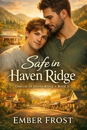 Safe in Haven Ridge: M/M Omegaverse Mpreg Romance by Ember Frost