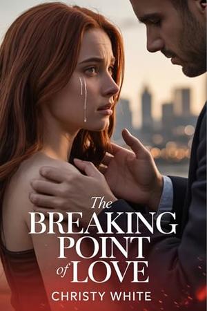 The Breaking Point of Love: A Heartbreaking Divorce Romance with Passion and Betrayal by Christy White