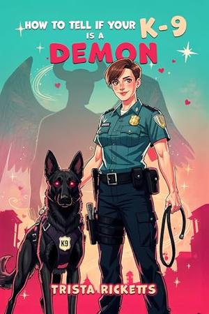 How To Tell If Your K-9 Is A Demon: A Paranormal Romantic Comedy by Trista Ricketts