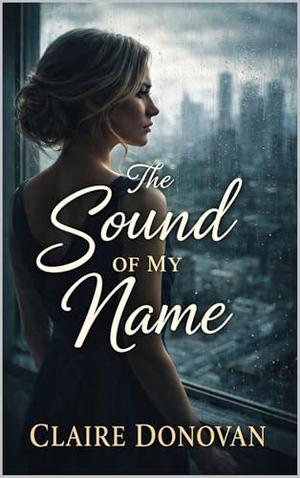 The Sound Of My Name: A Novel of Silence, Survival, and Taking Back Her Life by Claire Donovan