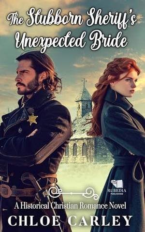 The Stubborn Sheriff's Unexpected Bride: A Christian Historical Romance Book by Chloe Carley