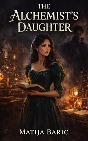 The Alchemist's Daughter: A Gothic Regency Mystery of Forbidden Knowledge and Dangerous Secrets by Matija Baric
