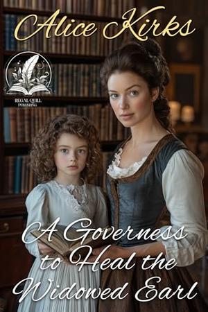 A Governess to Heal the Widowed Earl: A Historical Regency Romance Novel by Alice Kirks