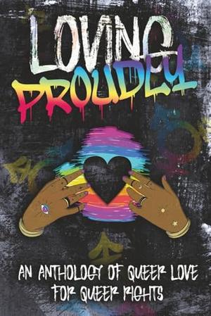 Loving Proudly: An Anthology of Queer Love for Queer Rights by R.E. Johnson, Cherron Riser, Tawa M. Witko, Lucid Quill, Bailey Grayson, Lenore Danvers, Alethea Faust, Ryan Mundy, Domina Easton, Emily Klepp, Abby Hunter, Liz Highland, Genevieve Ami Moon, Lavender Nicole, Lyra Krueger, Tamsyn L. Key, Victoria Johnson, Elle Martin, Dakota Wilde, C.J. Willis, R.K. Pierce